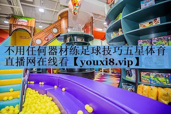 不用任何器材练足球技巧五星体育直播网在线看