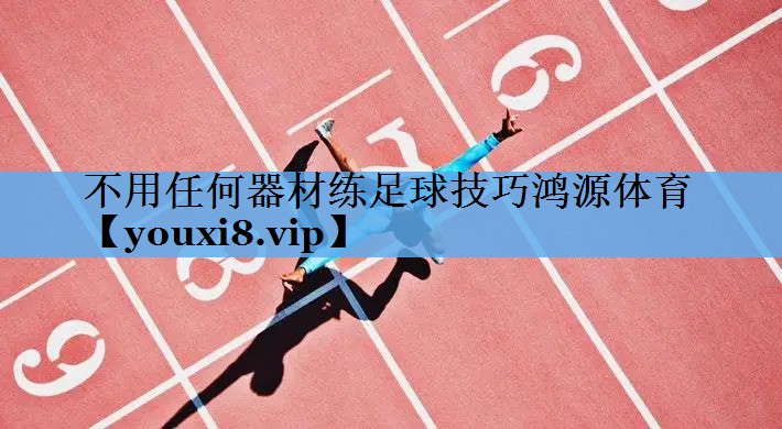 不用任何器材练足球技巧鸿源体育