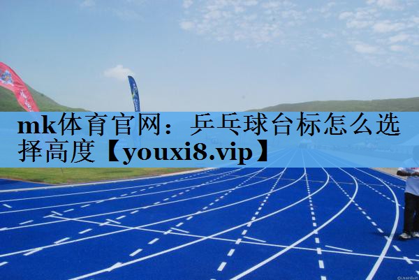 乒乓球台标怎么选择高度 乒乓球台标怎么选择高度