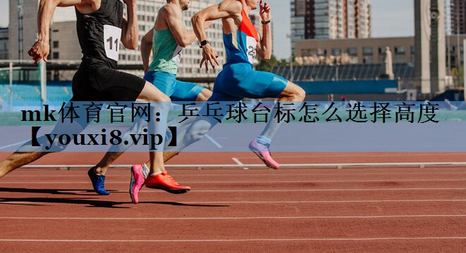 乒乓球台标怎么选择高度 乒乓球台标怎么选择高度
