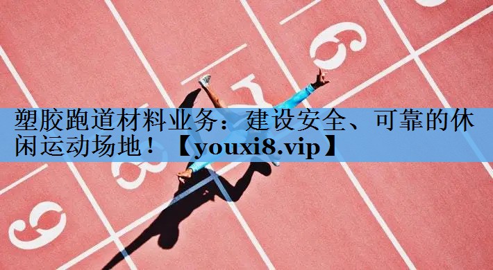 塑胶跑道材料业务:建设安全、可靠的休闲运动场地! 塑胶跑道材料业务:建设安全、可靠的休闲运动场地!