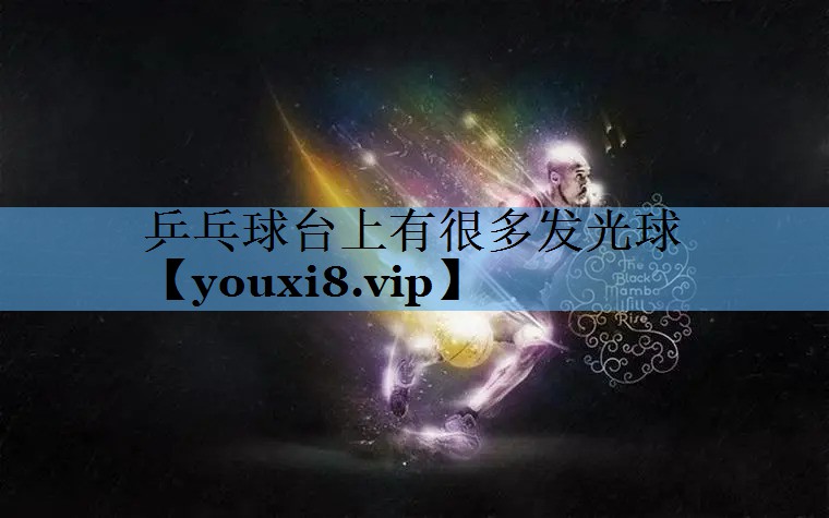 乒乓球台上有很多发光球